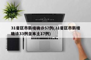 31省区市新增确诊57例(31省区市新增确诊33例含本土17例)