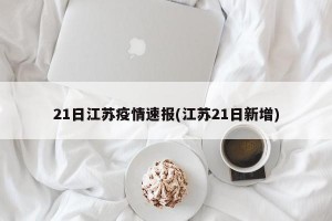 21日江苏疫情速报(江苏21日新增)