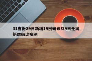 31省份29日新增19例确诊/29日全国新增确诊病例