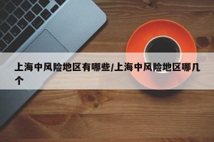 上海中风险地区有哪些/上海中风险地区哪几个