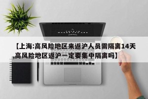 【上海:高风险地区来返沪人员需隔离14天,高风险地区返沪一定要集中隔离吗】