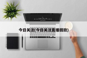 今日关注(今日关注直播回放)