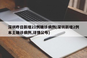 深圳昨日新增21例确诊病例(深圳新增2例本土确诊病例,详情公布)