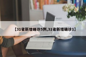 【31省新增确诊5例,31省新增确诊1】