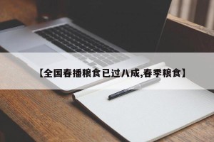 【全国春播粮食已过八成,春季粮食】