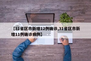 【31省区市新增12例确诊,31省区市新增11例确诊病例】