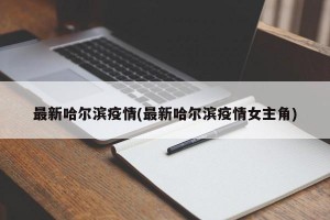 最新哈尔滨疫情(最新哈尔滨疫情女主角)