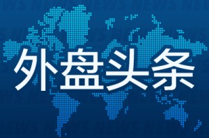 外盘头条：OpenAI布局社交网络 美国保税仓库需求飙升 美欧贸易谈判进展甚微 共和党考虑对百万富翁设40%税率
