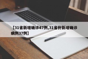 【31省新增确诊47例,31省份新增确诊病例37例】
