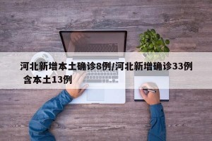河北新增本土确诊8例/河北新增确诊33例 含本土13例