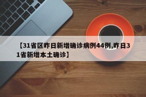 【31省区昨日新增确诊病例44例,昨日31省新增本土确诊】