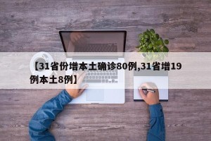 【31省份增本土确诊80例,31省增19例本土8例】