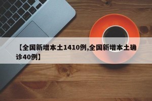 【全国新增本土1410例,全国新增本土确诊40例】