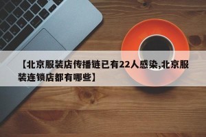 【北京服装店传播链已有22人感染,北京服装连锁店都有哪些】