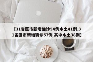 【31省区市新增确诊54例本土41例,31省区市新增确诊57例 其中本土38例】