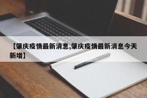 【肇庆疫情最新消息,肇庆疫情最新消息今天新增】