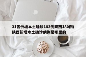 31省份增本土确诊182例陕西180例/陕西新增本土确诊病例是哪里的