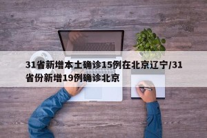 31省新增本土确诊15例在北京辽宁/31省份新增19例确诊北京
