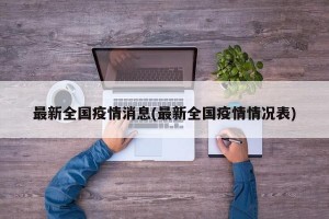 最新全国疫情消息(最新全国疫情情况表)