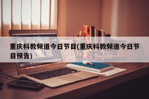 重庆科教频道今日节目(重庆科教频道今日节目预告)
