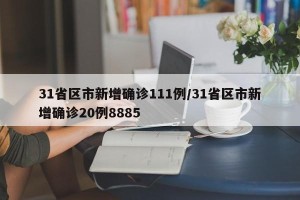 31省区市新增确诊111例/31省区市新增确诊20例8885