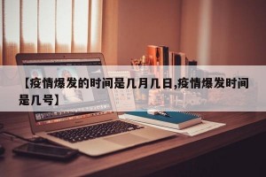 【疫情爆发的时间是几月几日,疫情爆发时间是几号】