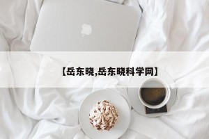 【岳东晓,岳东晓科学网】