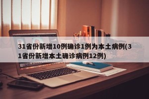 31省份新增10例确诊1例为本土病例(31省份新增本土确诊病例12例)