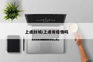 上虞封城/上虞有疫情吗
