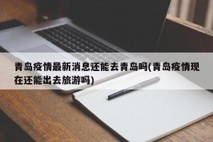 青岛疫情最新消息还能去青岛吗(青岛疫情现在还能出去旅游吗)