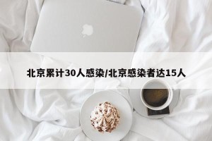 北京累计30人感染/北京感染者达15人