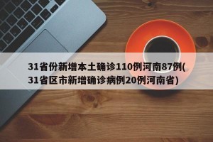 31省份新增本土确诊110例河南87例(31省区市新增确诊病例20例河南省)
