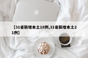 【31省新增本土18例,31省新增本土21例】