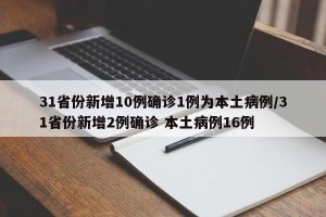 31省份新增10例确诊1例为本土病例/31省份新增2例确诊 本土病例16例