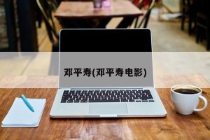 邓平寿(邓平寿电影)