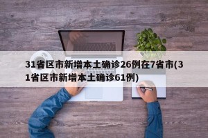 31省区市新增本土确诊26例在7省市(31省区市新增本土确诊61例)