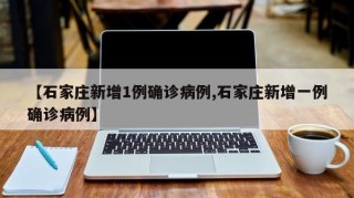 【石家庄新增1例确诊病例,石家庄新增一例确诊病例】