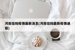 河南信阳疫情最新消息(河南信阳最新疫情通报)
