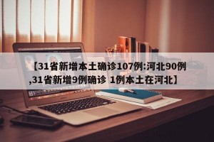 【31省新增本土确诊107例:河北90例,31省新增9例确诊 1例本土在河北】