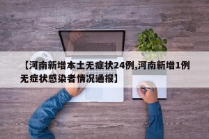 【河南新增本土无症状24例,河南新增1例无症状感染者情况通报】