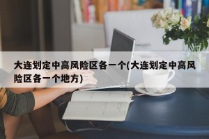 大连划定中高风险区各一个(大连划定中高风险区各一个地方)