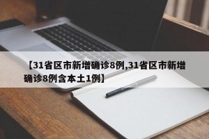 【31省区市新增确诊8例,31省区市新增确诊8例含本土1例】