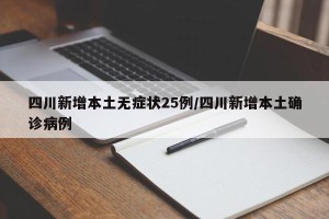 四川新增本土无症状25例/四川新增本土确诊病例