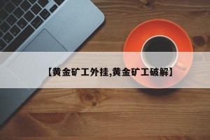 【黄金矿工外挂,黄金矿工破解】