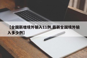 【全国新增境外输入11例,最新全国境外输入多少例】