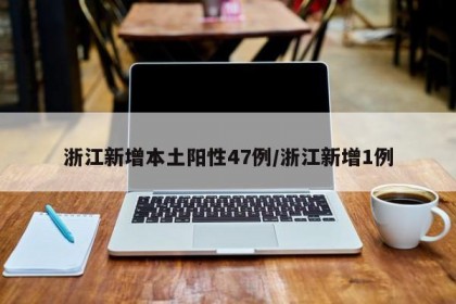 浙江新增本土阳性47例/浙江新增1例