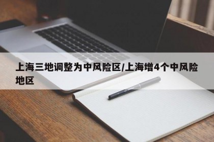 上海三地调整为中风险区/上海增4个中风险地区