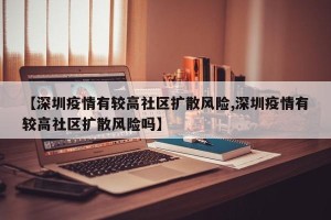 【深圳疫情有较高社区扩散风险,深圳疫情有较高社区扩散风险吗】