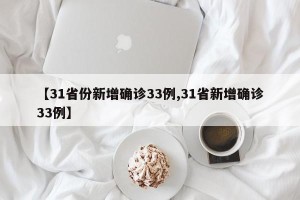 【31省份新增确诊33例,31省新增确诊33例】