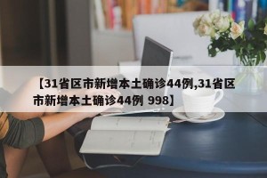 【31省区市新增本土确诊44例,31省区市新增本土确诊44例 998】